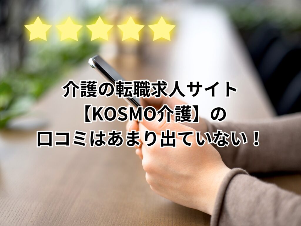 介護の転職求人サイト【KOSMO介護】の口コミはあまり出ていない！